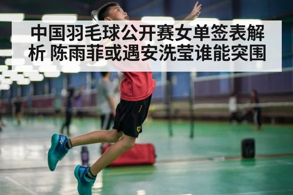 中国羽毛球公开赛女单签表解析 陈雨菲或遇安洗莹谁能突围