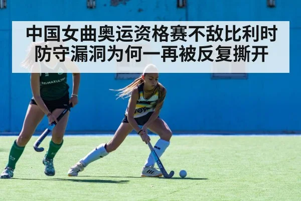 中国女曲奥运资格赛不敌比利时 防守漏洞为何一再被反复撕开 - leyu