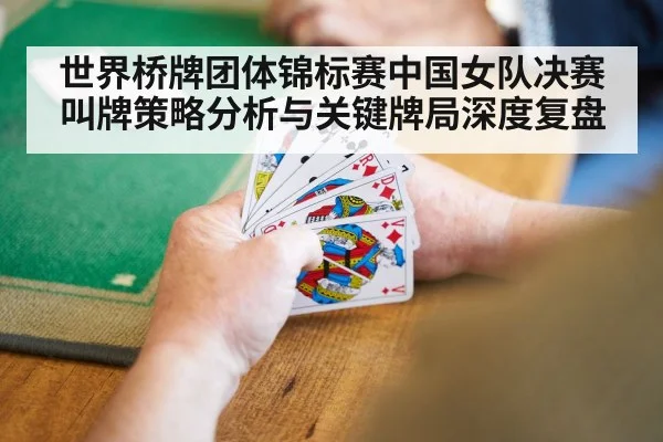 世界桥牌团体锦标赛中国女队决赛叫牌策略分析与关键牌局深度复盘 | leyu