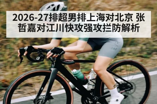 2026-27排超男排上海对北京 张哲嘉对江川快攻强攻拦防解析 - leyu
